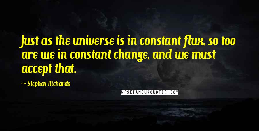 Stephen Richards Quotes: Just as the universe is in constant flux, so too are we in constant change, and we must accept that.