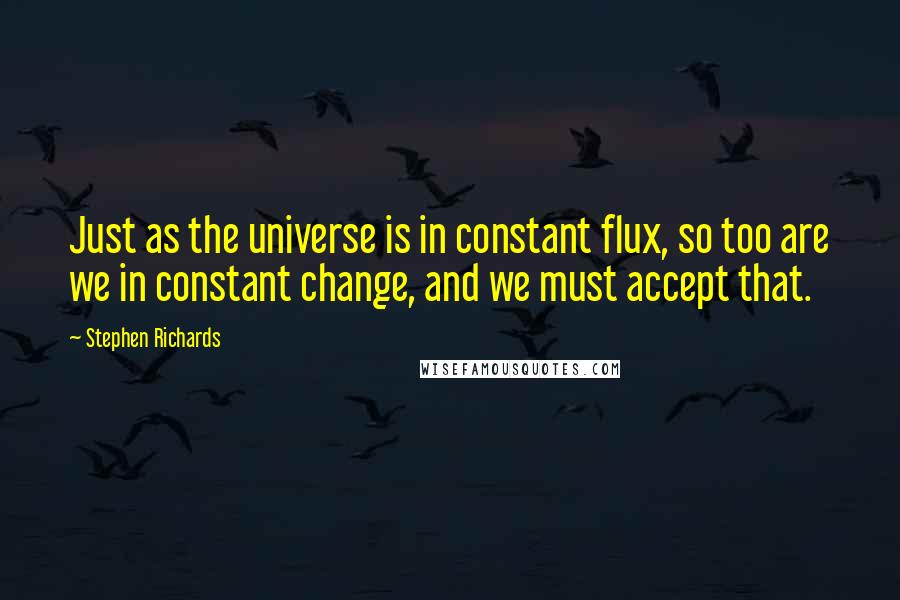 Stephen Richards Quotes: Just as the universe is in constant flux, so too are we in constant change, and we must accept that.