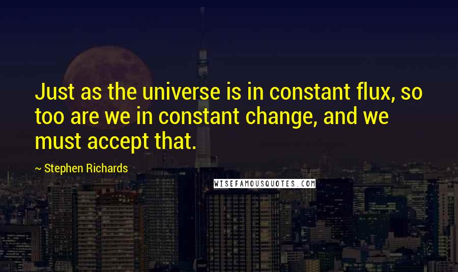 Stephen Richards Quotes: Just as the universe is in constant flux, so too are we in constant change, and we must accept that.