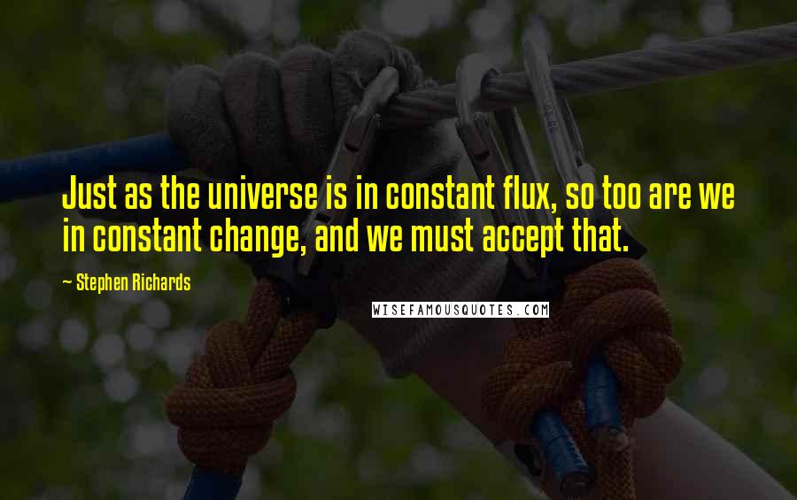 Stephen Richards Quotes: Just as the universe is in constant flux, so too are we in constant change, and we must accept that.