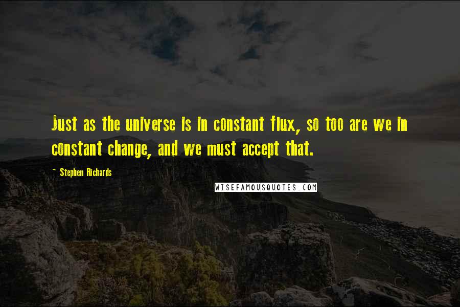 Stephen Richards Quotes: Just as the universe is in constant flux, so too are we in constant change, and we must accept that.