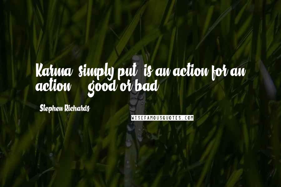 Stephen Richards Quotes: Karma, simply put, is an action for an action ... good or bad.