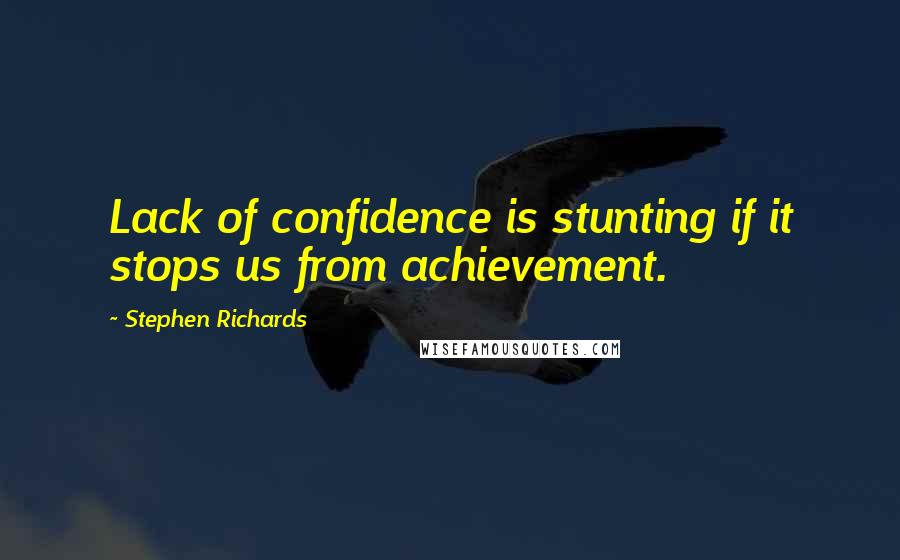 Stephen Richards Quotes: Lack of confidence is stunting if it stops us from achievement.