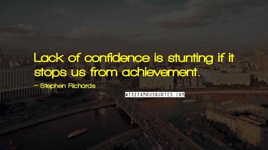 Stephen Richards Quotes: Lack of confidence is stunting if it stops us from achievement.