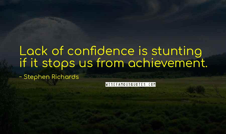 Stephen Richards Quotes: Lack of confidence is stunting if it stops us from achievement.