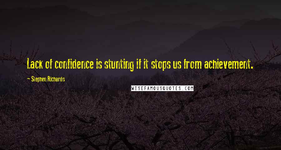 Stephen Richards Quotes: Lack of confidence is stunting if it stops us from achievement.