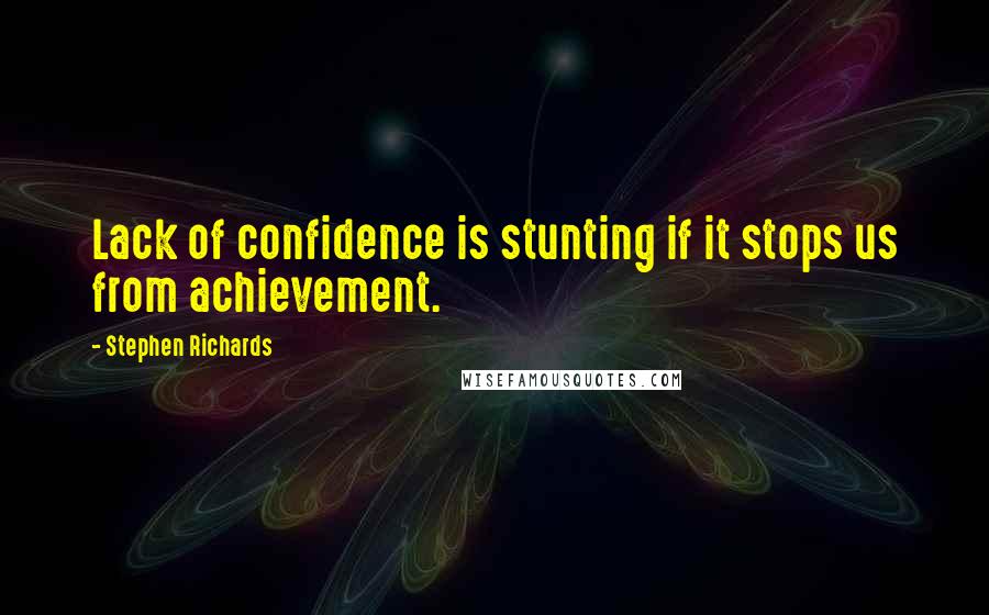 Stephen Richards Quotes: Lack of confidence is stunting if it stops us from achievement.