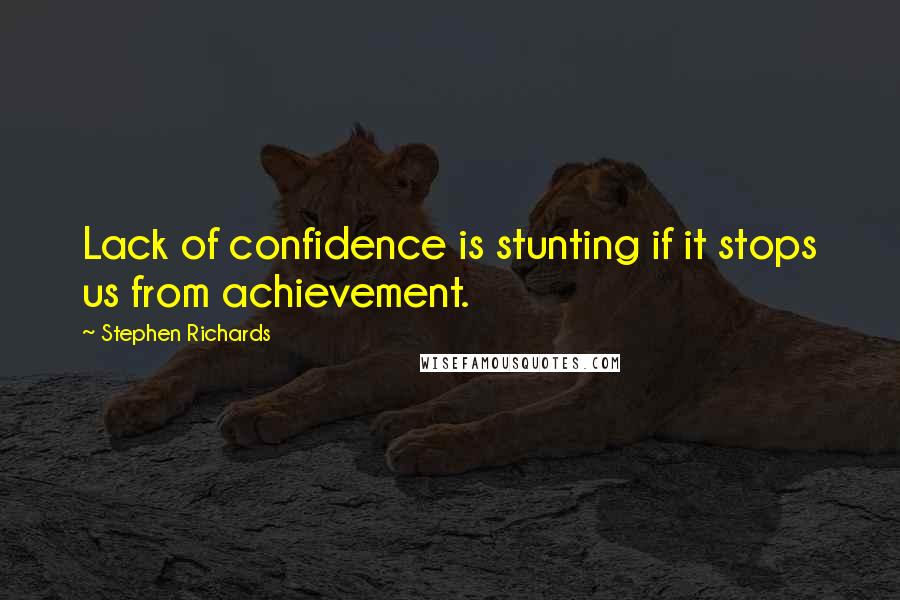 Stephen Richards Quotes: Lack of confidence is stunting if it stops us from achievement.