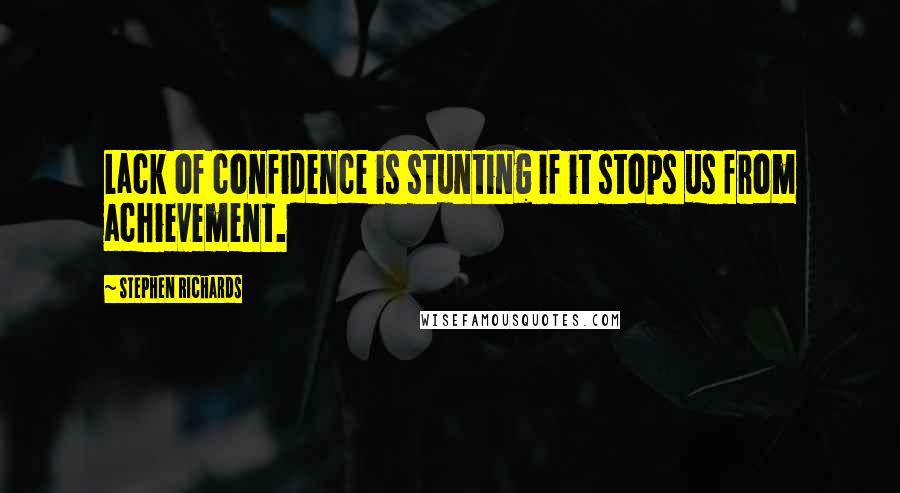 Stephen Richards Quotes: Lack of confidence is stunting if it stops us from achievement.