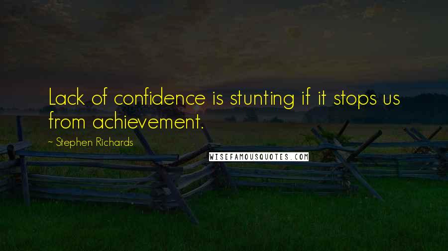 Stephen Richards Quotes: Lack of confidence is stunting if it stops us from achievement.