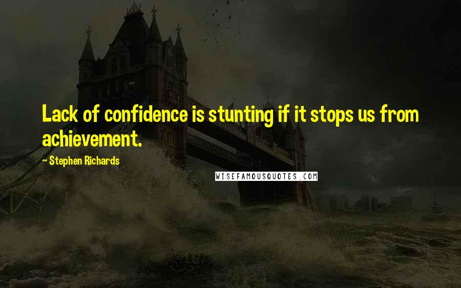 Stephen Richards Quotes: Lack of confidence is stunting if it stops us from achievement.