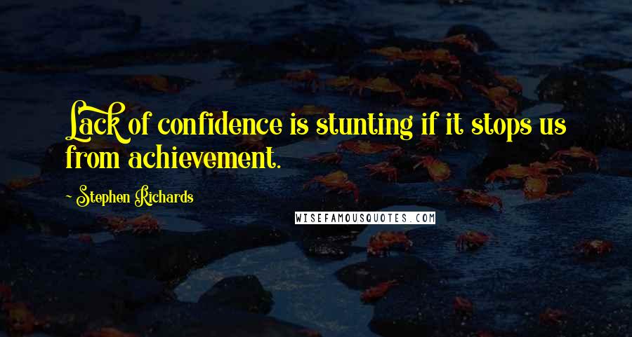 Stephen Richards Quotes: Lack of confidence is stunting if it stops us from achievement.
