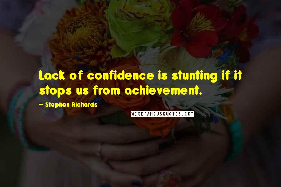 Stephen Richards Quotes: Lack of confidence is stunting if it stops us from achievement.