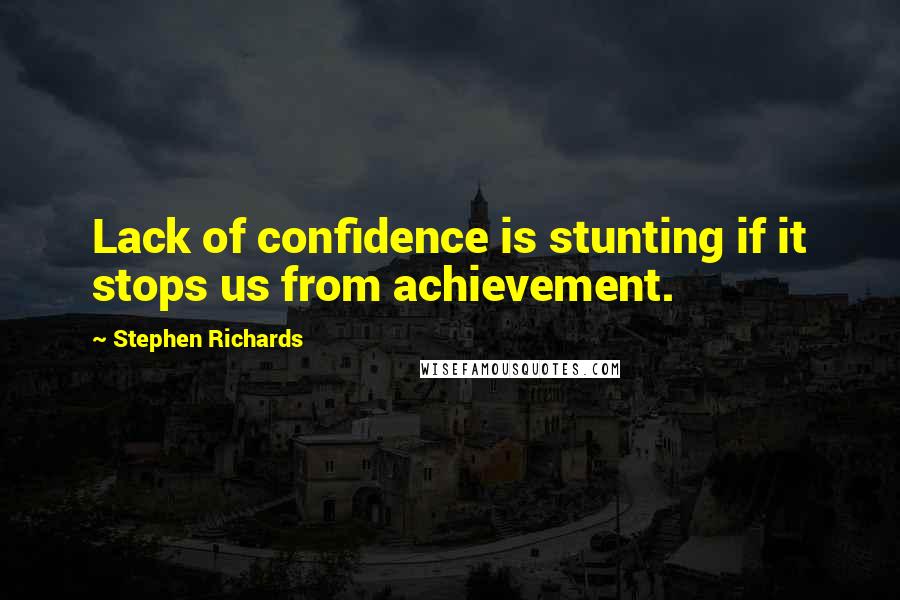 Stephen Richards Quotes: Lack of confidence is stunting if it stops us from achievement.