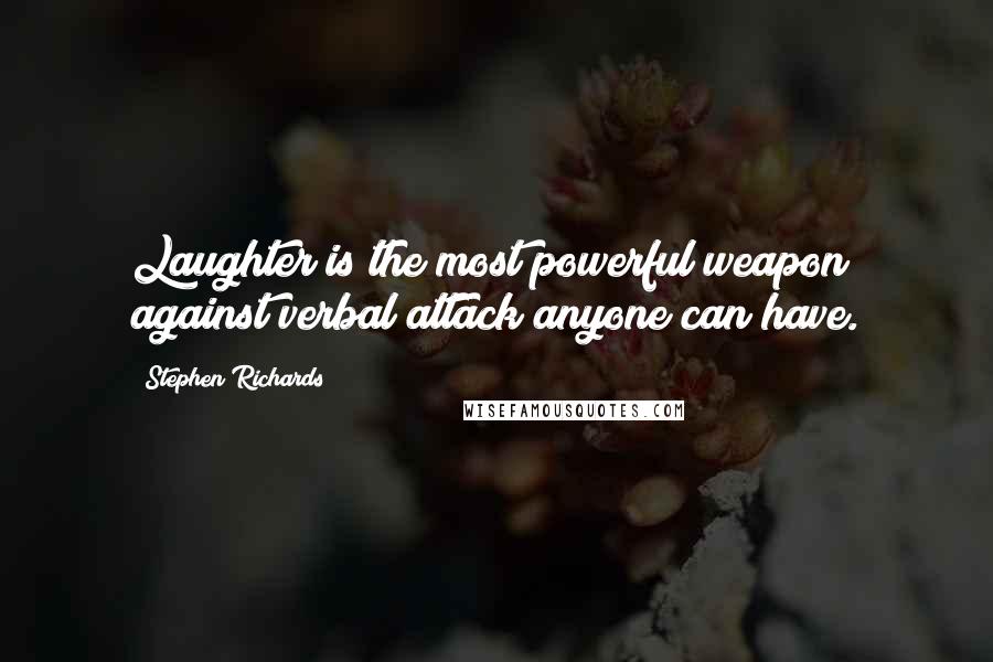 Stephen Richards Quotes: Laughter is the most powerful weapon against verbal attack anyone can have.