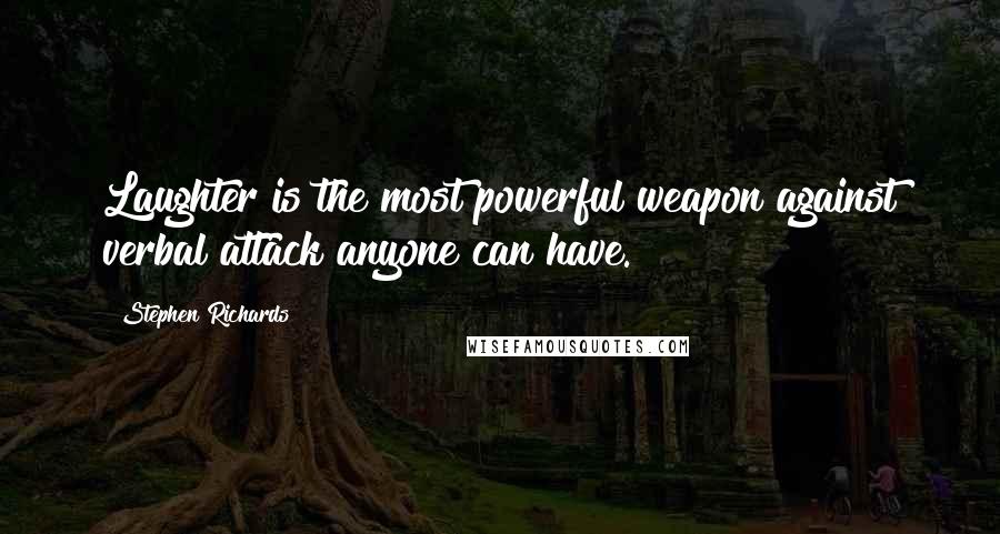 Stephen Richards Quotes: Laughter is the most powerful weapon against verbal attack anyone can have.