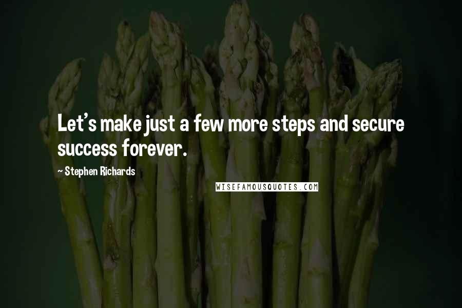 Stephen Richards Quotes: Let's make just a few more steps and secure success forever.