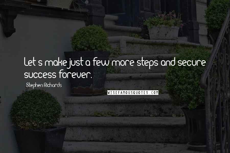 Stephen Richards Quotes: Let's make just a few more steps and secure success forever.