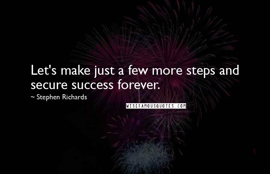 Stephen Richards Quotes: Let's make just a few more steps and secure success forever.