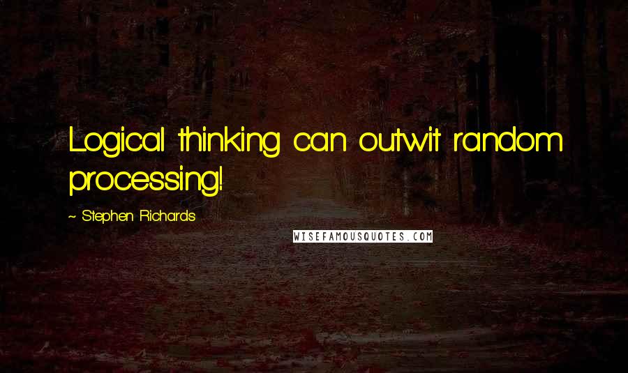 Stephen Richards Quotes: Logical thinking can outwit random processing!