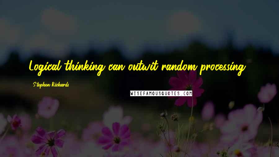 Stephen Richards Quotes: Logical thinking can outwit random processing!