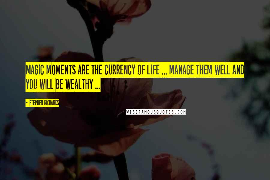 Stephen Richards Quotes: Magic moments are the currency of life ... manage them well and you will be wealthy ...