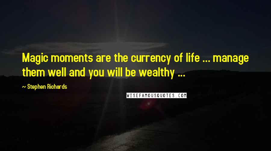 Stephen Richards Quotes: Magic moments are the currency of life ... manage them well and you will be wealthy ...