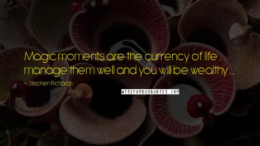 Stephen Richards Quotes: Magic moments are the currency of life ... manage them well and you will be wealthy ...