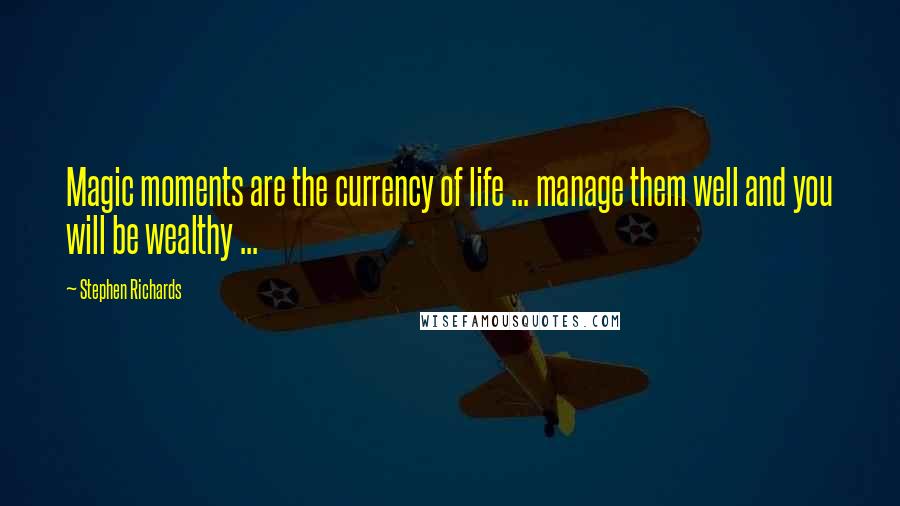 Stephen Richards Quotes: Magic moments are the currency of life ... manage them well and you will be wealthy ...