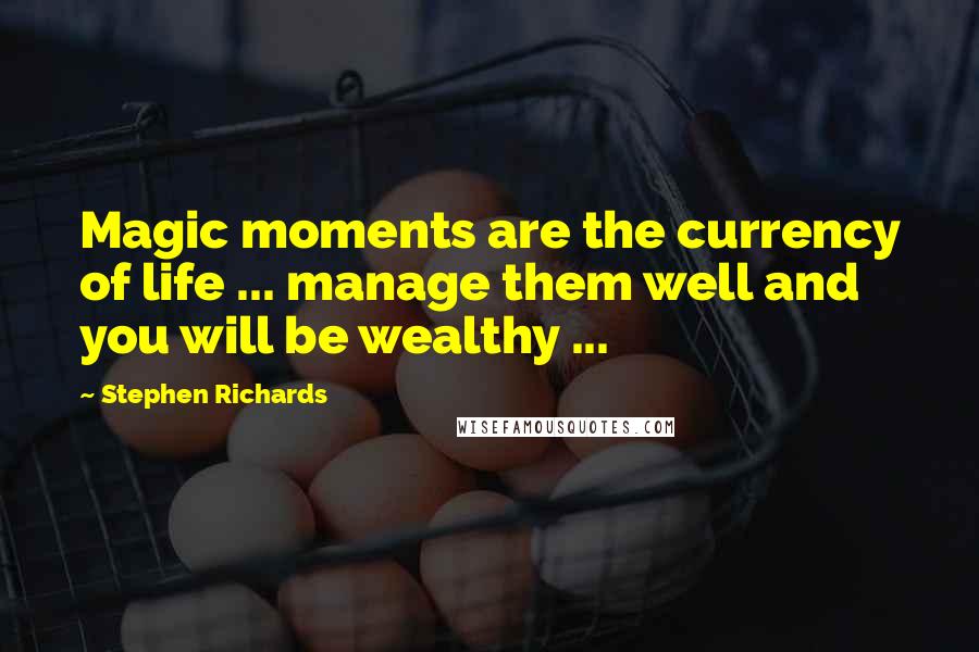 Stephen Richards Quotes: Magic moments are the currency of life ... manage them well and you will be wealthy ...