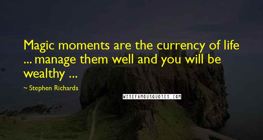 Stephen Richards Quotes: Magic moments are the currency of life ... manage them well and you will be wealthy ...