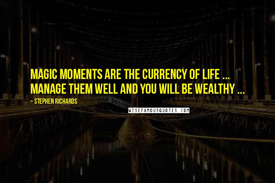 Stephen Richards Quotes: Magic moments are the currency of life ... manage them well and you will be wealthy ...