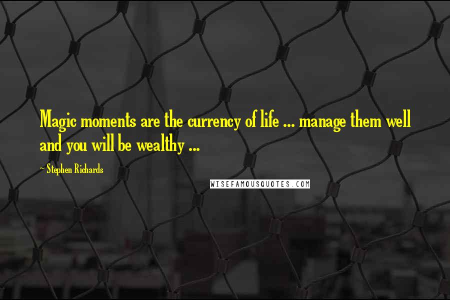 Stephen Richards Quotes: Magic moments are the currency of life ... manage them well and you will be wealthy ...