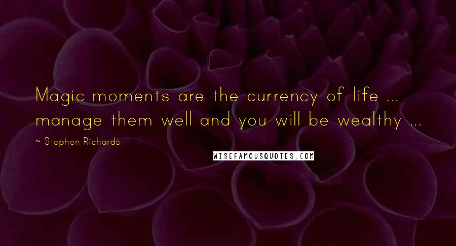 Stephen Richards Quotes: Magic moments are the currency of life ... manage them well and you will be wealthy ...