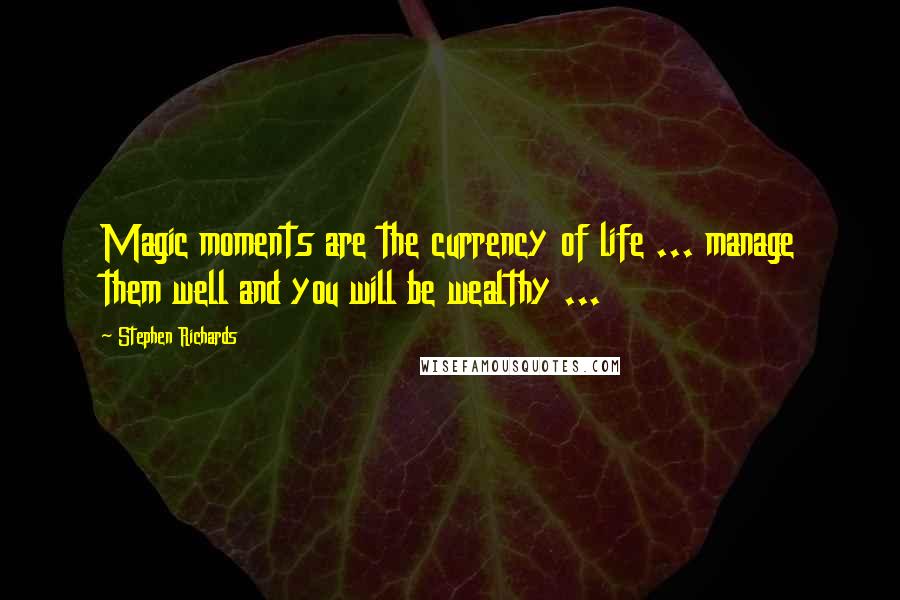 Stephen Richards Quotes: Magic moments are the currency of life ... manage them well and you will be wealthy ...