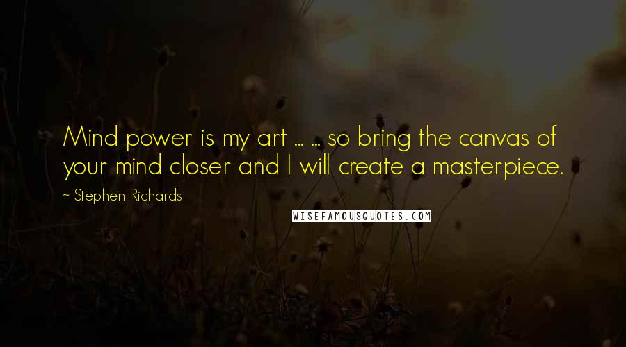 Stephen Richards Quotes: Mind power is my art ... ... so bring the canvas of your mind closer and I will create a masterpiece.