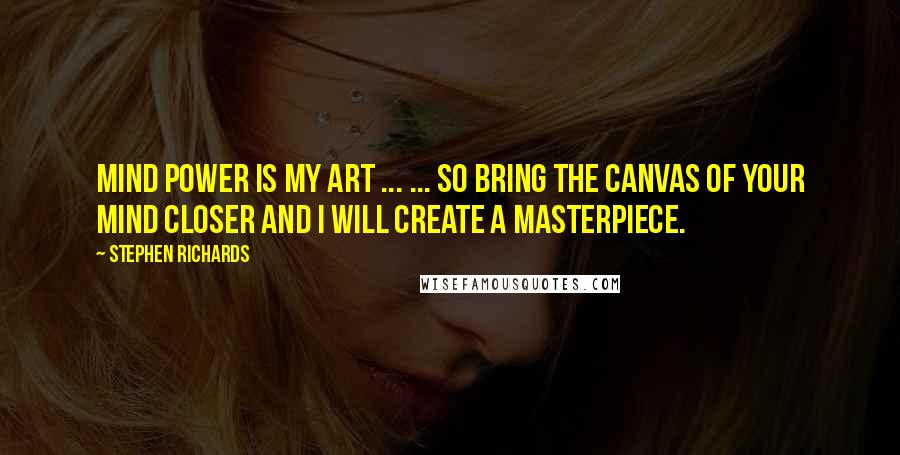 Stephen Richards Quotes: Mind power is my art ... ... so bring the canvas of your mind closer and I will create a masterpiece.