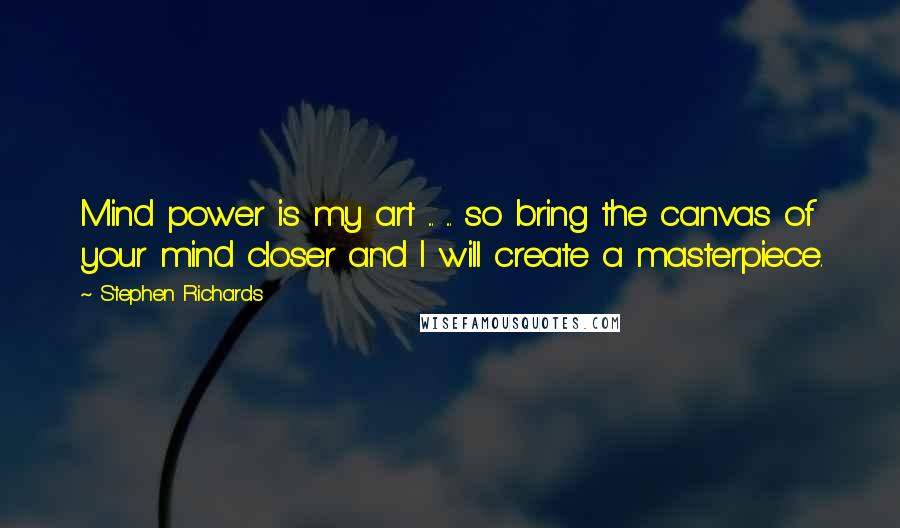 Stephen Richards Quotes: Mind power is my art ... ... so bring the canvas of your mind closer and I will create a masterpiece.