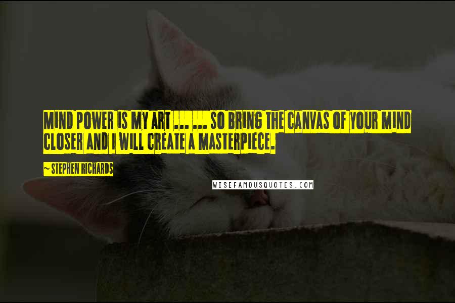 Stephen Richards Quotes: Mind power is my art ... ... so bring the canvas of your mind closer and I will create a masterpiece.