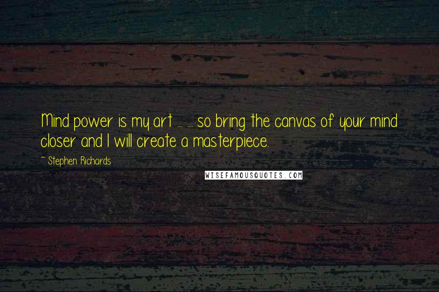 Stephen Richards Quotes: Mind power is my art ... ... so bring the canvas of your mind closer and I will create a masterpiece.