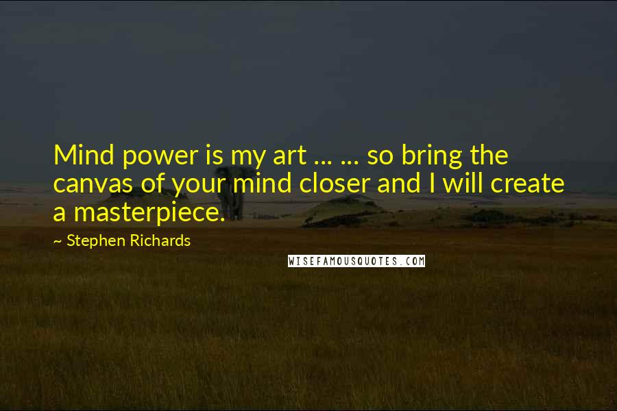 Stephen Richards Quotes: Mind power is my art ... ... so bring the canvas of your mind closer and I will create a masterpiece.