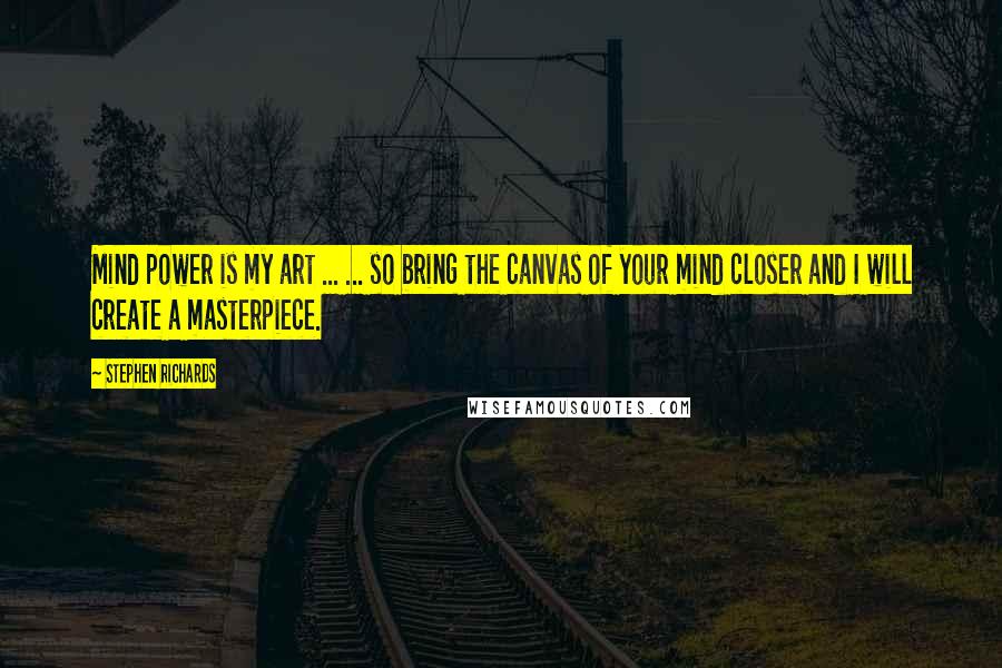 Stephen Richards Quotes: Mind power is my art ... ... so bring the canvas of your mind closer and I will create a masterpiece.