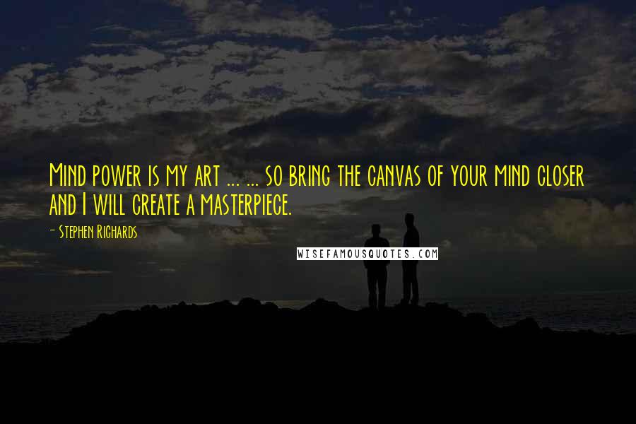 Stephen Richards Quotes: Mind power is my art ... ... so bring the canvas of your mind closer and I will create a masterpiece.