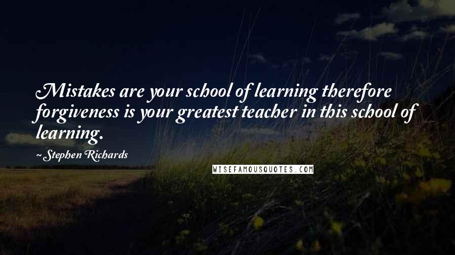 Stephen Richards Quotes: Mistakes are your school of learning therefore forgiveness is your greatest teacher in this school of learning.