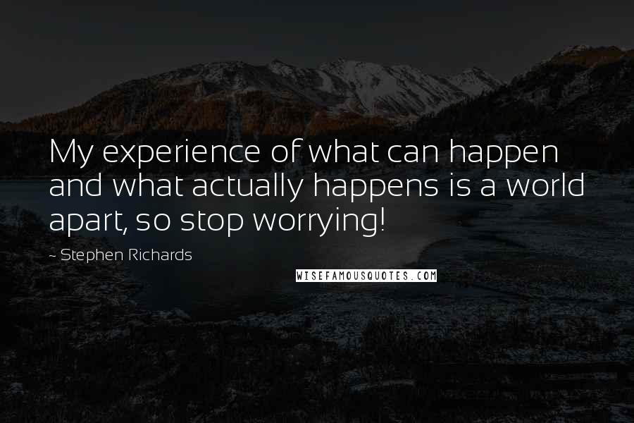Stephen Richards Quotes: My experience of what can happen and what actually happens is a world apart, so stop worrying!