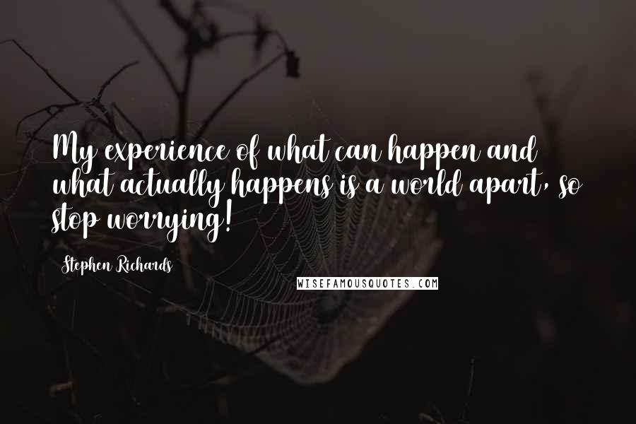 Stephen Richards Quotes: My experience of what can happen and what actually happens is a world apart, so stop worrying!