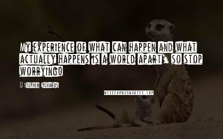Stephen Richards Quotes: My experience of what can happen and what actually happens is a world apart, so stop worrying!