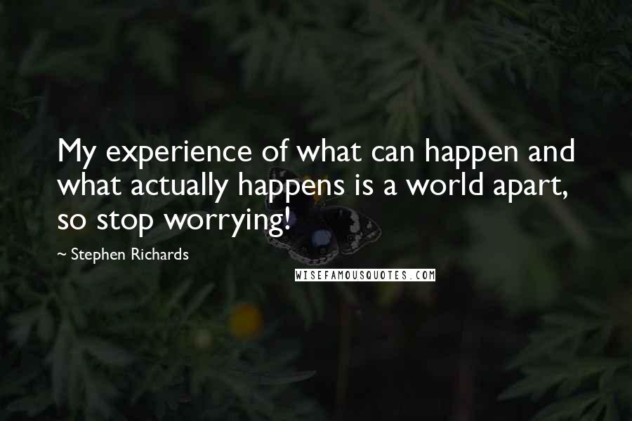 Stephen Richards Quotes: My experience of what can happen and what actually happens is a world apart, so stop worrying!