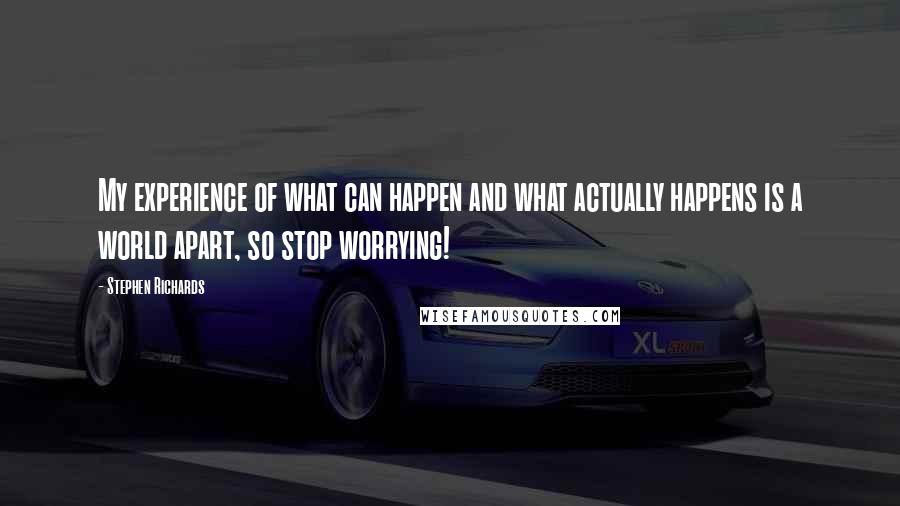 Stephen Richards Quotes: My experience of what can happen and what actually happens is a world apart, so stop worrying!