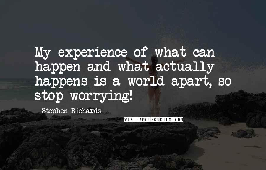 Stephen Richards Quotes: My experience of what can happen and what actually happens is a world apart, so stop worrying!